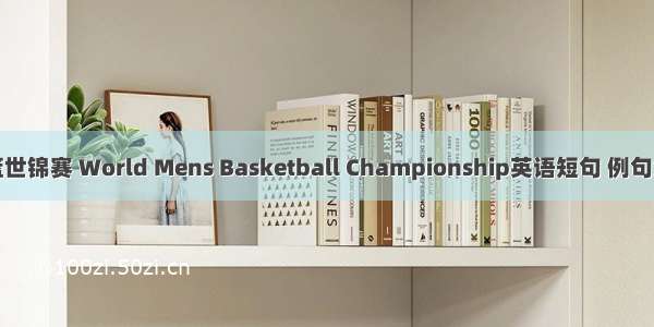 男篮世锦赛 World Mens Basketball Championship英语短句 例句大全