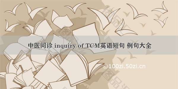 中医问诊 inquiry of TCM英语短句 例句大全