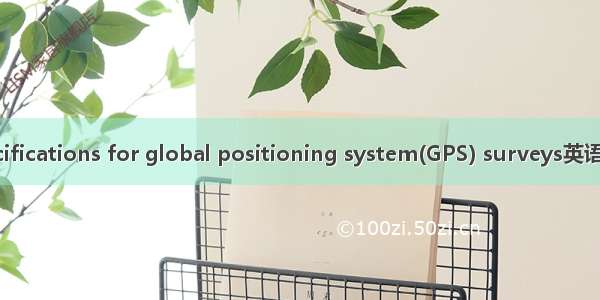 GPS规范 specifications for global positioning system(GPS) surveys英语短句 例句大全