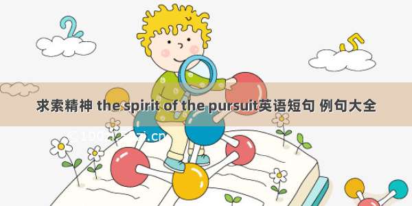 求索精神 the spirit of the pursuit英语短句 例句大全