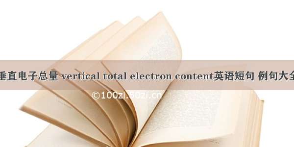 垂直电子总量 vertical total electron content英语短句 例句大全