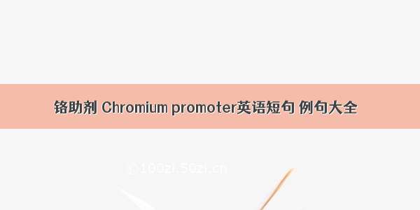 铬助剂 Chromium promoter英语短句 例句大全