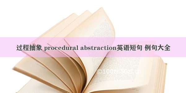 过程抽象 procedural abstraction英语短句 例句大全