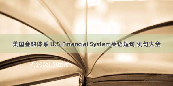 美国金融体系 U.S.Financial System英语短句 例句大全