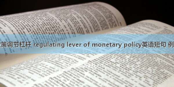 货币政策调节杠杆 regulating lever of monetary policy英语短句 例句大全