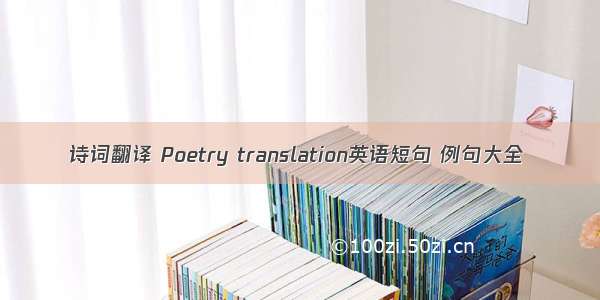 诗词翻译 Poetry translation英语短句 例句大全