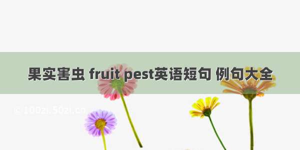 果实害虫 fruit pest英语短句 例句大全