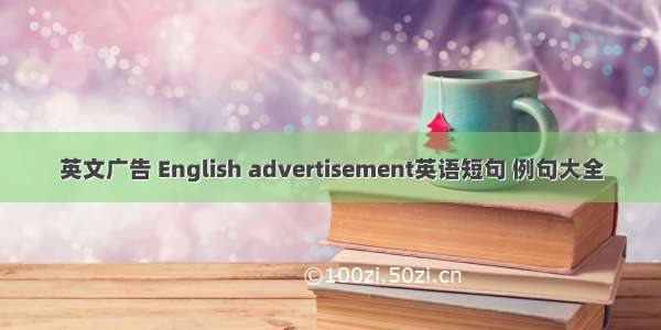 英文广告 English advertisement英语短句 例句大全