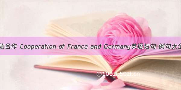 法德合作 Cooperation of France and Germany英语短句 例句大全