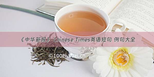 《中华新报》 Chinese Times英语短句 例句大全