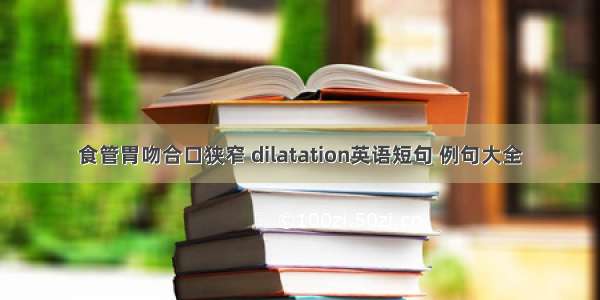 食管胃吻合口狭窄 dilatation英语短句 例句大全