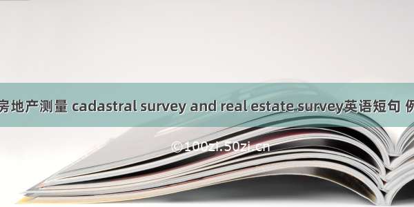 地籍和房地产测量 cadastral survey and real estate survey英语短句 例句大全
