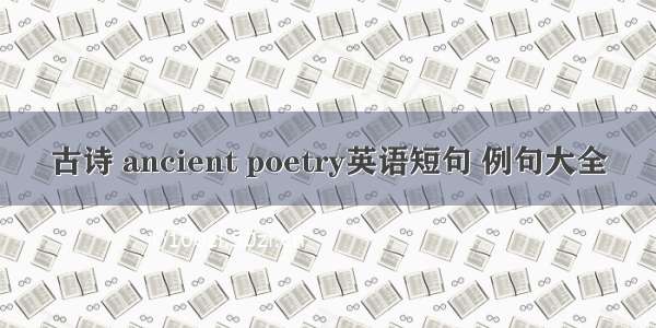 古诗 ancient poetry英语短句 例句大全