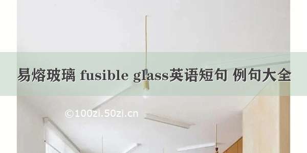 易熔玻璃 fusible glass英语短句 例句大全