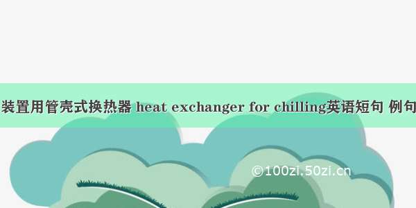 制冷装置用管壳式换热器 heat exchanger for chilling英语短句 例句大全