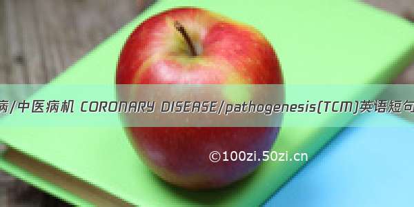 冠状动脉疾病/中医病机 CORONARY DISEASE/pathogenesis(TCM)英语短句 例句大全