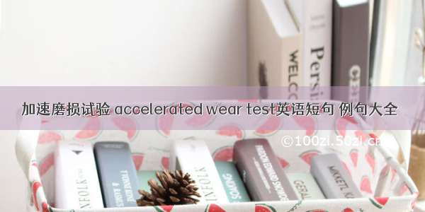 加速磨损试验 accelerated wear test英语短句 例句大全