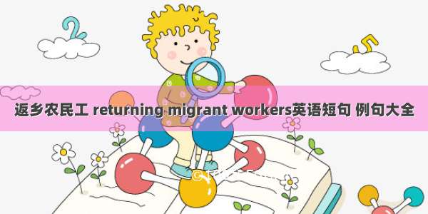 返乡农民工 returning migrant workers英语短句 例句大全