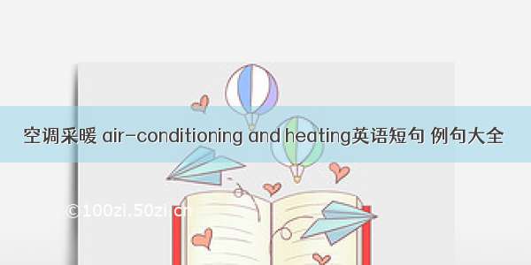 空调采暖 air-conditioning and heating英语短句 例句大全