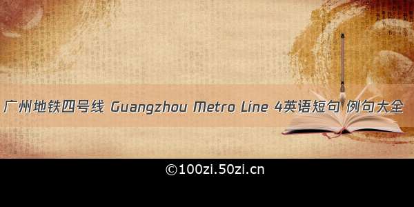 广州地铁四号线 Guangzhou Metro Line 4英语短句 例句大全