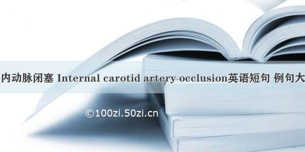 颈内动脉闭塞 Internal carotid artery occlusion英语短句 例句大全