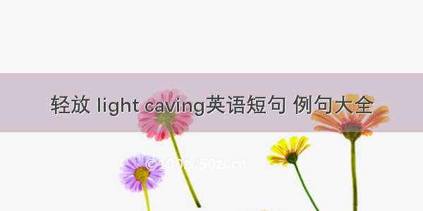 轻放 light caving英语短句 例句大全