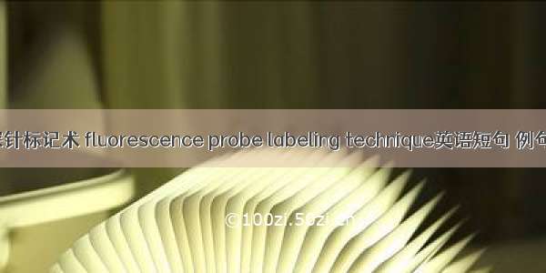 荧光探针标记术 fluorescence probe labeling technique英语短句 例句大全