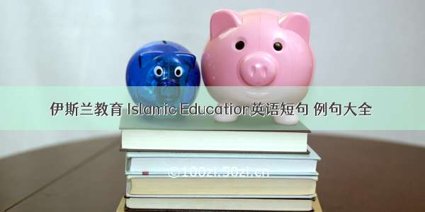 伊斯兰教育 Islamic Education英语短句 例句大全
