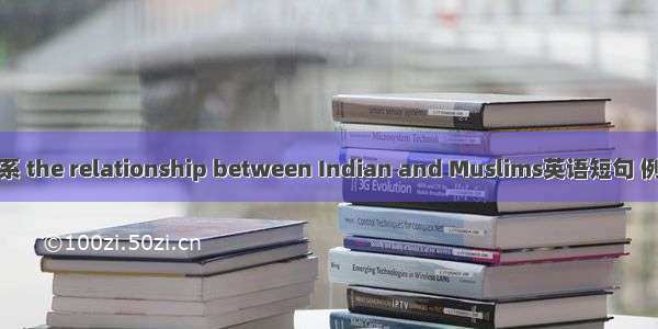 印回关系 the relationship between Indian and Muslims英语短句 例句大全