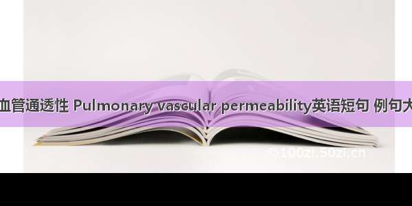 肺血管通透性 Pulmonary vascular permeability英语短句 例句大全