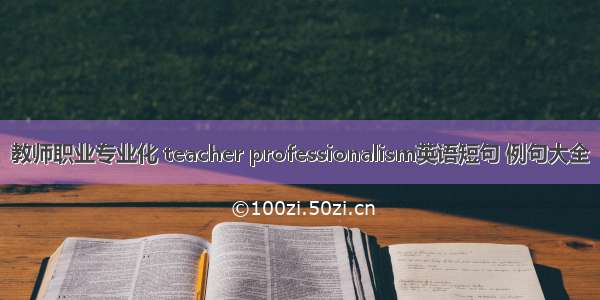 教师职业专业化 teacher professionalism英语短句 例句大全