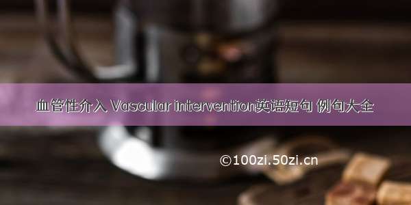 血管性介入 Vascular intervention英语短句 例句大全