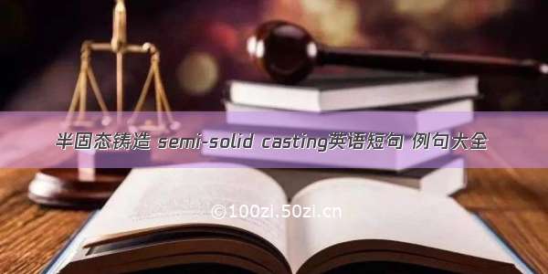 半固态铸造 semi-solid casting英语短句 例句大全