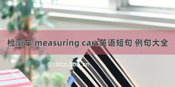 检测车 measuring cars英语短句 例句大全