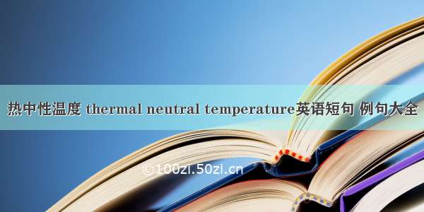 热中性温度 thermal neutral temperature英语短句 例句大全