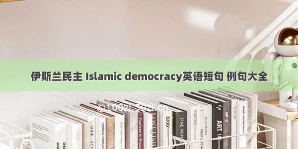 伊斯兰民主 Islamic democracy英语短句 例句大全