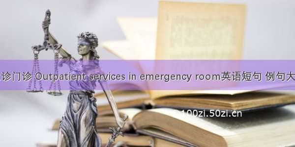 急诊门诊 Outpatient services in emergency room英语短句 例句大全