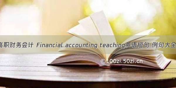 高职财务会计 Financial accounting teaching英语短句 例句大全