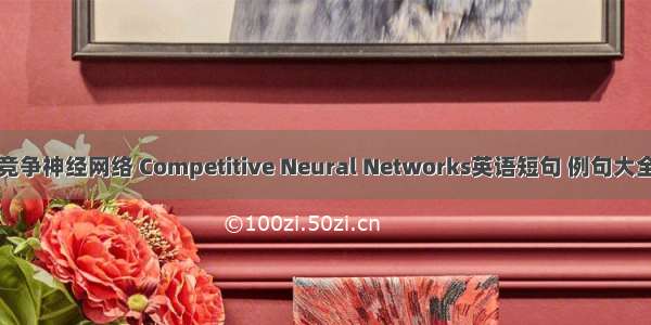 竞争神经网络 Competitive Neural Networks英语短句 例句大全