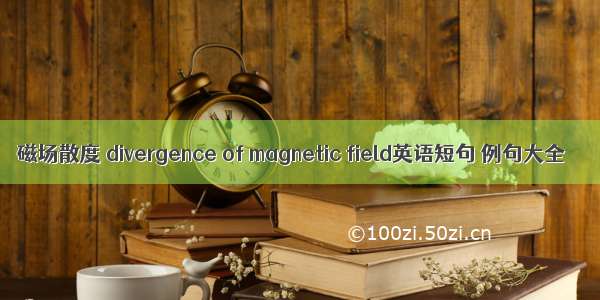 磁场散度 divergence of magnetic field英语短句 例句大全