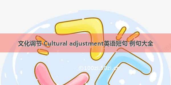 文化调节 Cultural adjustment英语短句 例句大全