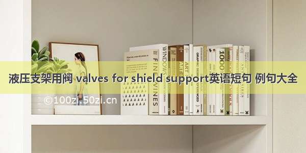 液压支架用阀 valves for shield support英语短句 例句大全