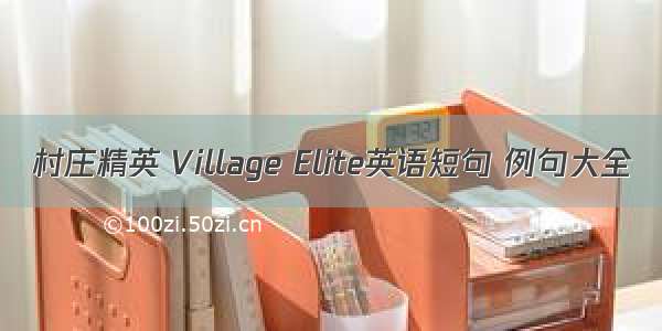 村庄精英 Village Elite英语短句 例句大全