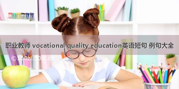职业教师 vocational quality education英语短句 例句大全