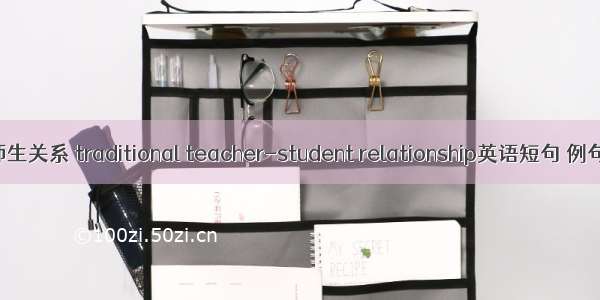 传统师生关系 traditional teacher-student relationship英语短句 例句大全