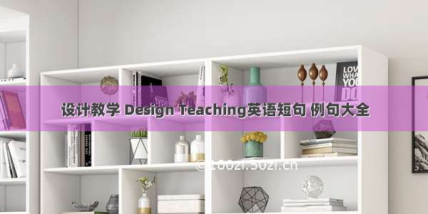 设计教学 Design Teaching英语短句 例句大全