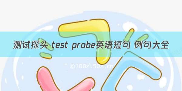 测试探头 test probe英语短句 例句大全