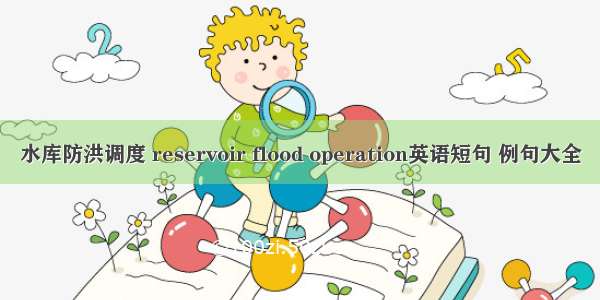 水库防洪调度 reservoir flood operation英语短句 例句大全