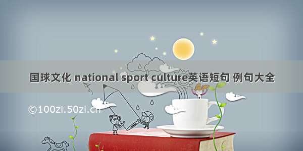 国球文化 national sport culture英语短句 例句大全
