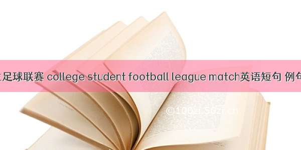大学生足球联赛 college student football league match英语短句 例句大全